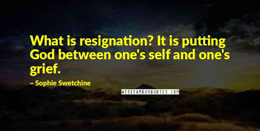 Sophie Swetchine Quotes: What is resignation? It is putting God between one's self and one's grief.