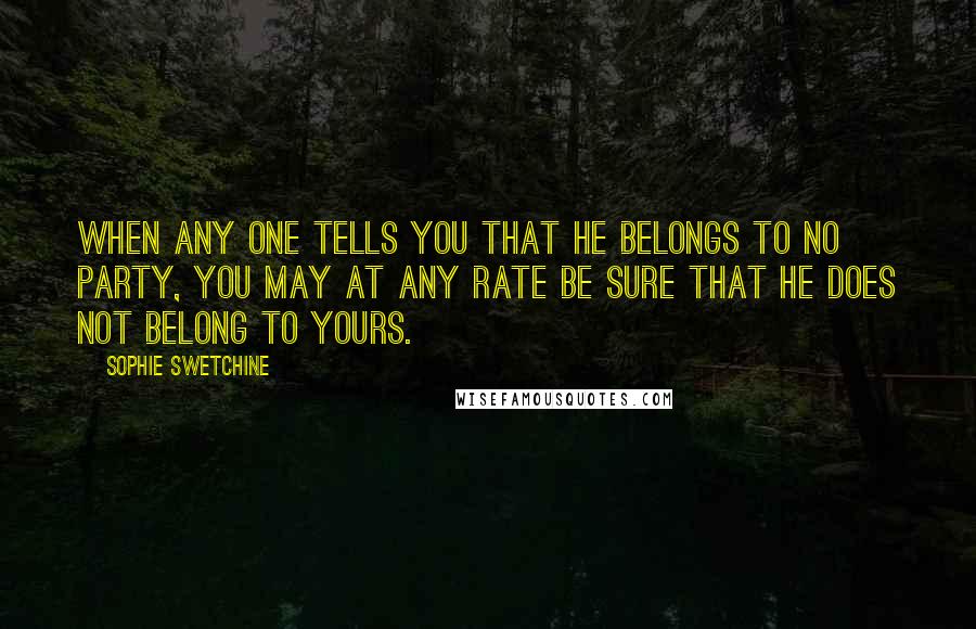 Sophie Swetchine Quotes: When any one tells you that he belongs to no party, you may at any rate be sure that he does not belong to yours.