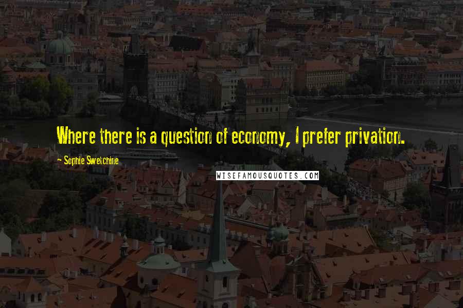 Sophie Swetchine Quotes: Where there is a question of economy, I prefer privation.