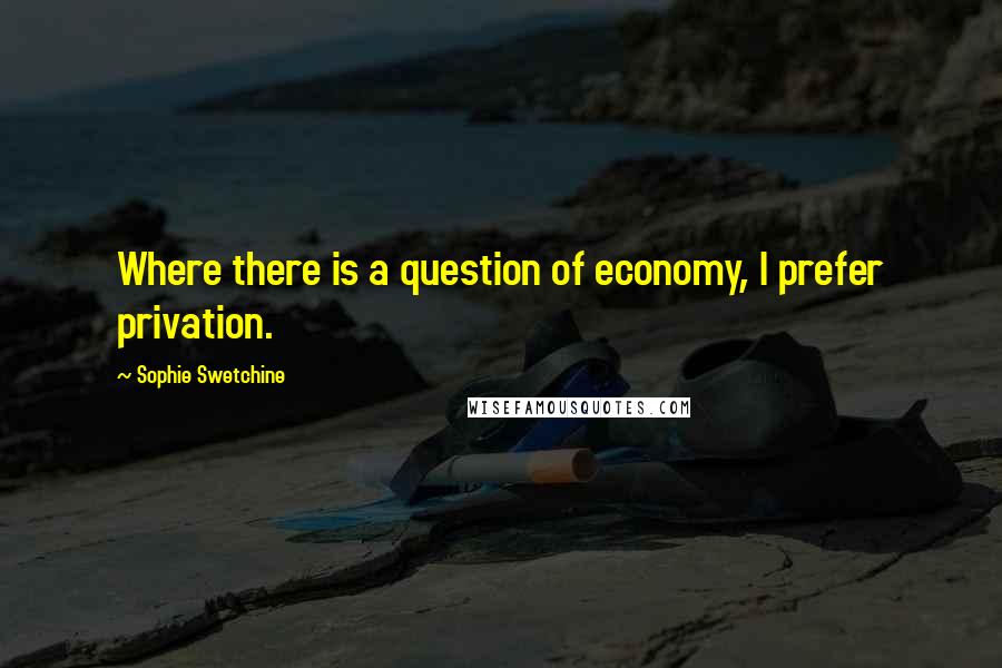 Sophie Swetchine Quotes: Where there is a question of economy, I prefer privation.