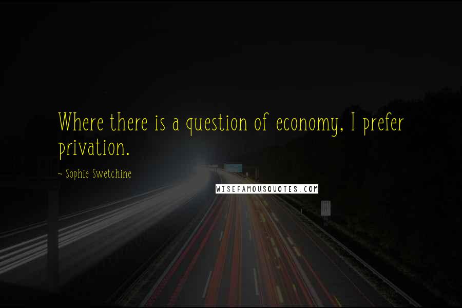 Sophie Swetchine Quotes: Where there is a question of economy, I prefer privation.