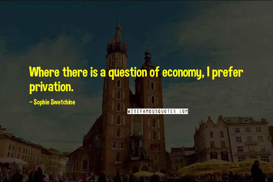 Sophie Swetchine Quotes: Where there is a question of economy, I prefer privation.