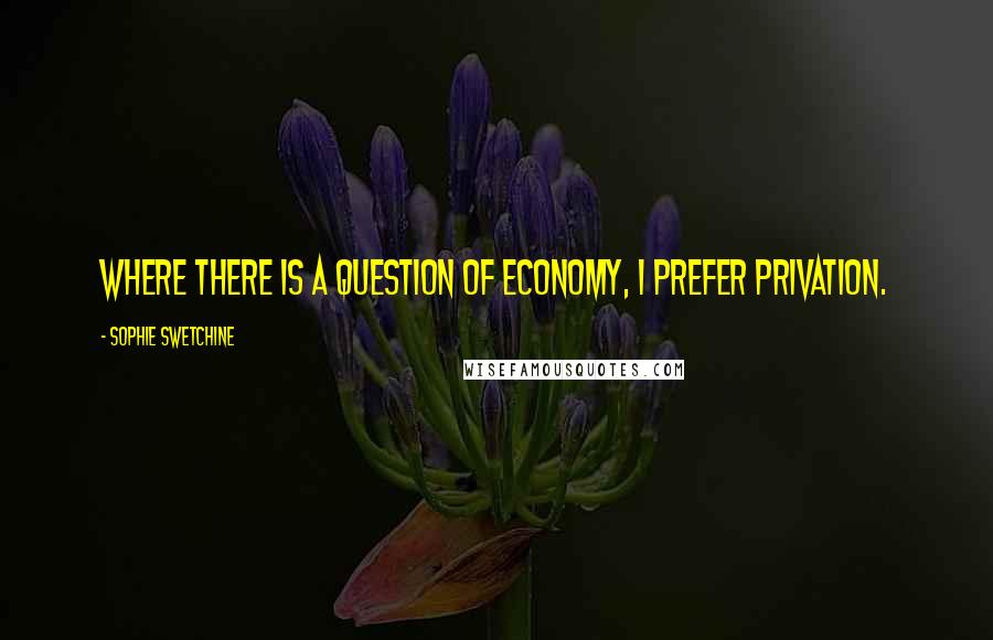 Sophie Swetchine Quotes: Where there is a question of economy, I prefer privation.