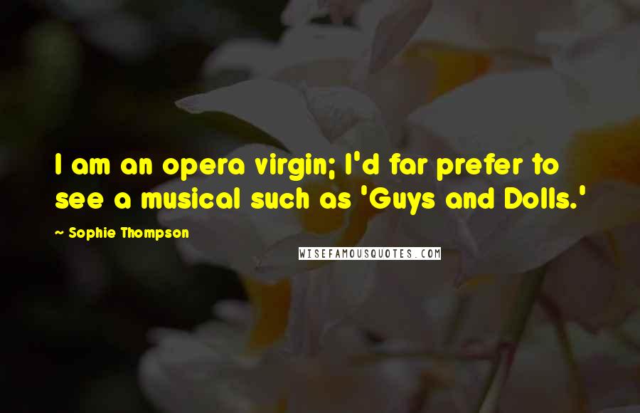 Sophie Thompson Quotes: I am an opera virgin; I'd far prefer to see a musical such as 'Guys and Dolls.'