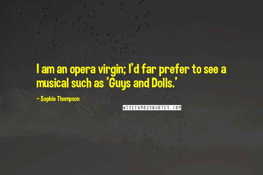 Sophie Thompson Quotes: I am an opera virgin; I'd far prefer to see a musical such as 'Guys and Dolls.'