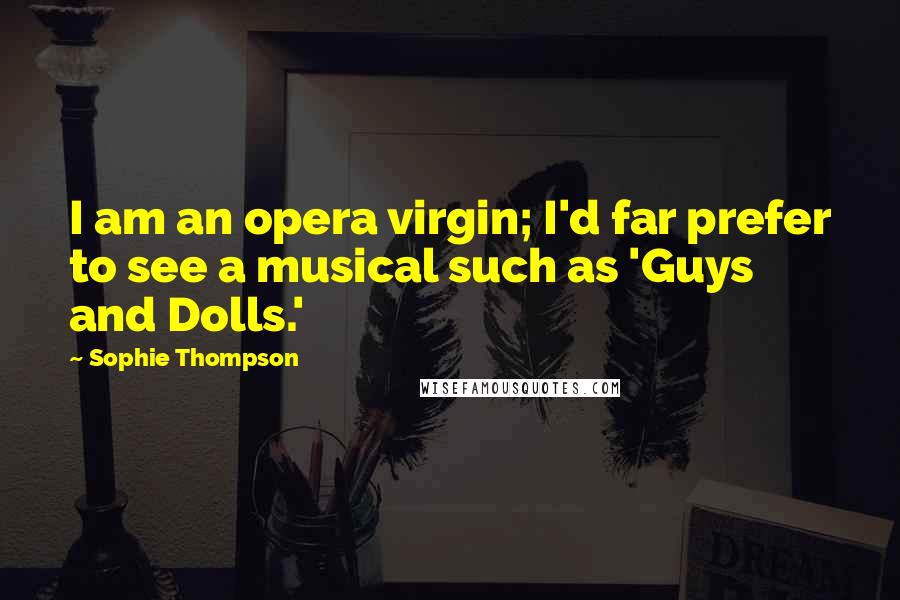 Sophie Thompson Quotes: I am an opera virgin; I'd far prefer to see a musical such as 'Guys and Dolls.'