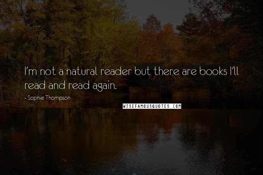 Sophie Thompson Quotes: I'm not a natural reader but there are books I'll read and read again.