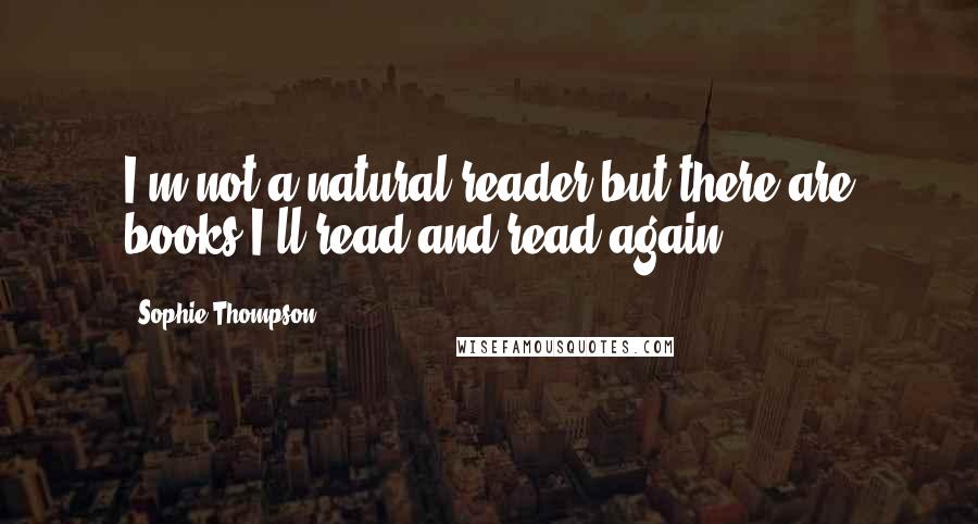 Sophie Thompson Quotes: I'm not a natural reader but there are books I'll read and read again.
