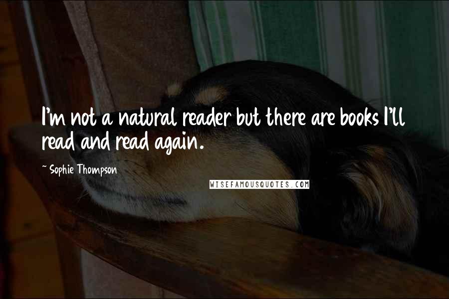 Sophie Thompson Quotes: I'm not a natural reader but there are books I'll read and read again.