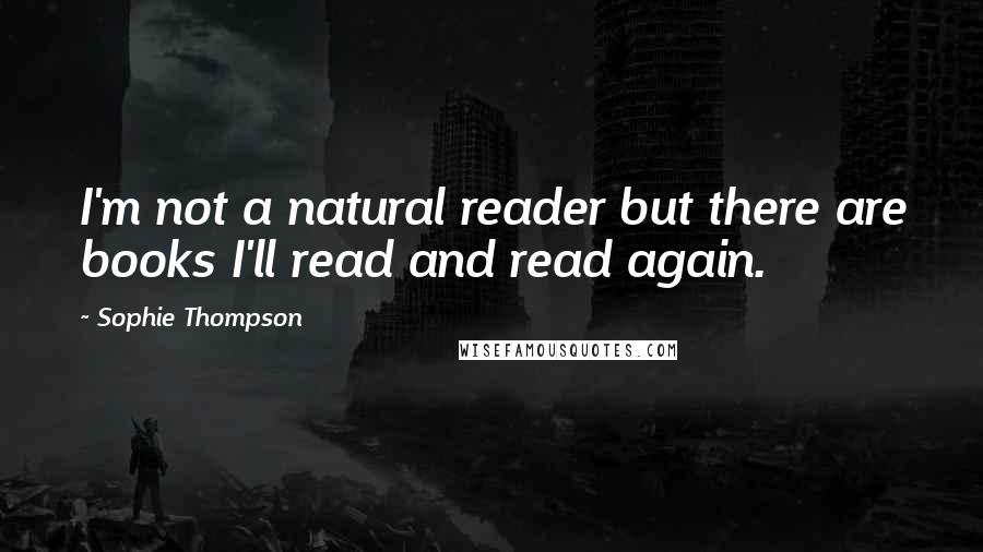 Sophie Thompson Quotes: I'm not a natural reader but there are books I'll read and read again.