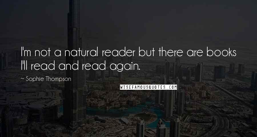 Sophie Thompson Quotes: I'm not a natural reader but there are books I'll read and read again.