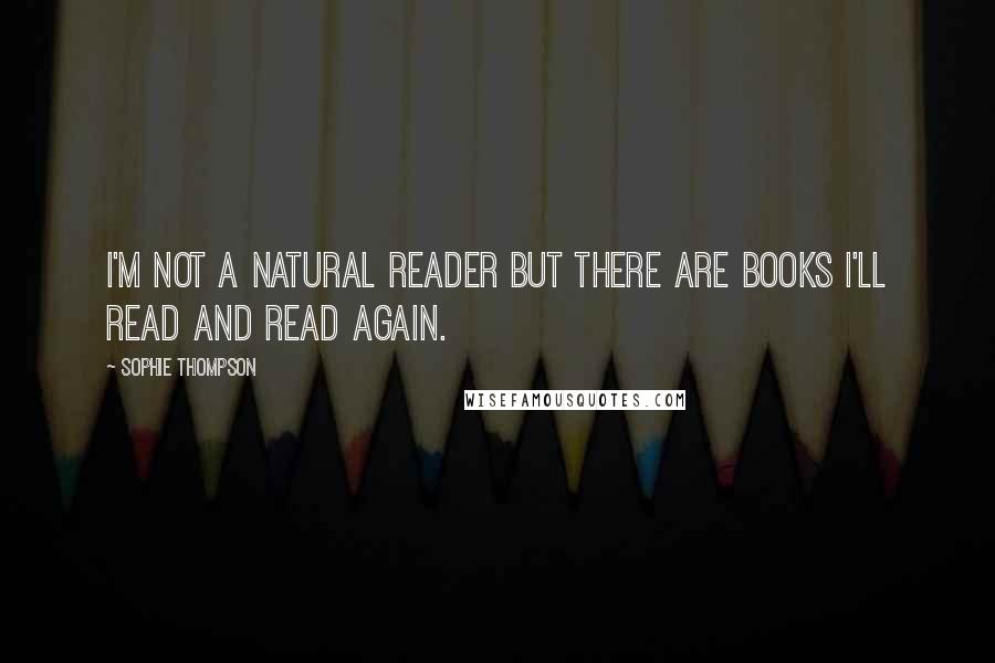 Sophie Thompson Quotes: I'm not a natural reader but there are books I'll read and read again.