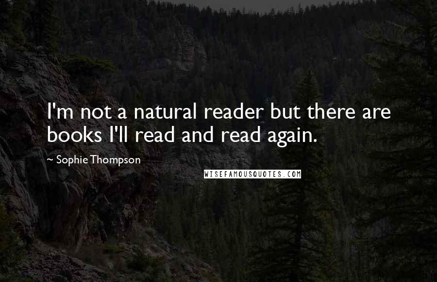 Sophie Thompson Quotes: I'm not a natural reader but there are books I'll read and read again.