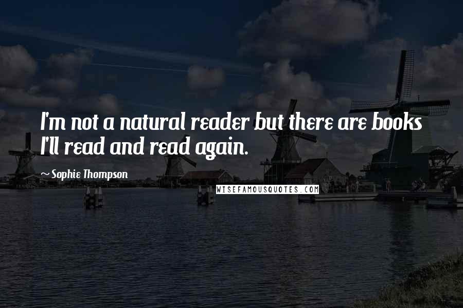 Sophie Thompson Quotes: I'm not a natural reader but there are books I'll read and read again.