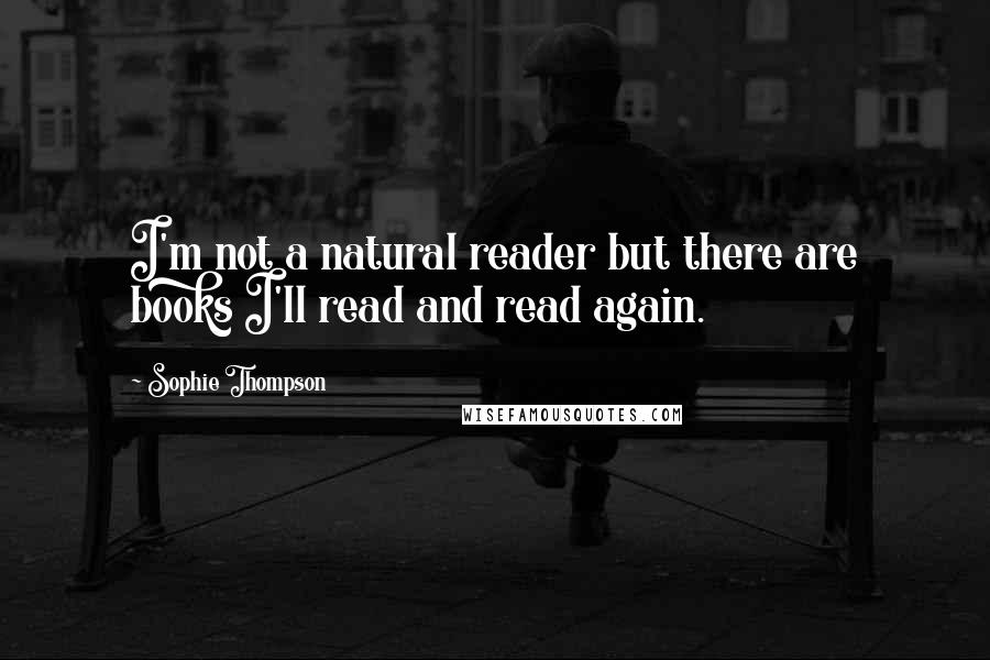 Sophie Thompson Quotes: I'm not a natural reader but there are books I'll read and read again.