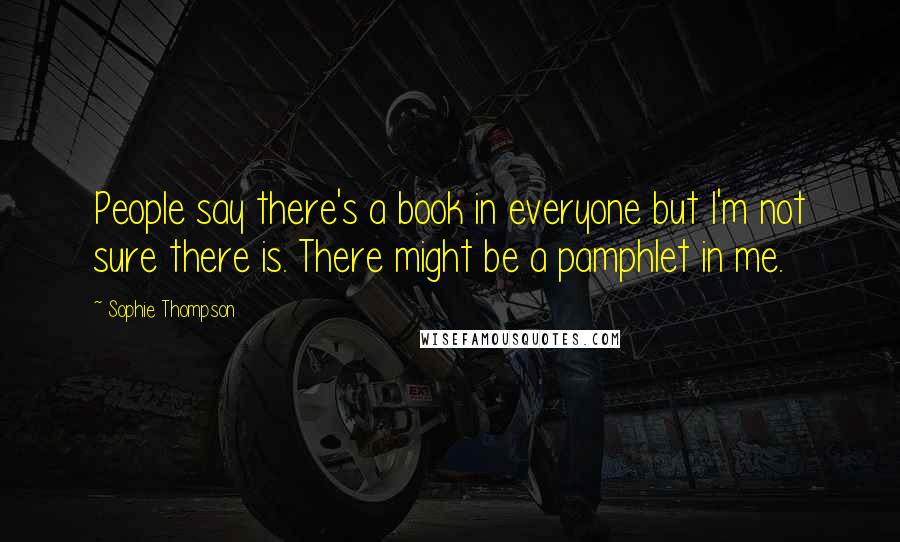 Sophie Thompson Quotes: People say there's a book in everyone but I'm not sure there is. There might be a pamphlet in me.