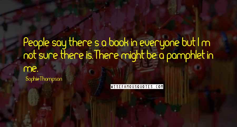 Sophie Thompson Quotes: People say there's a book in everyone but I'm not sure there is. There might be a pamphlet in me.