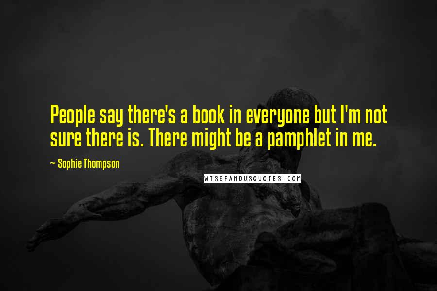 Sophie Thompson Quotes: People say there's a book in everyone but I'm not sure there is. There might be a pamphlet in me.