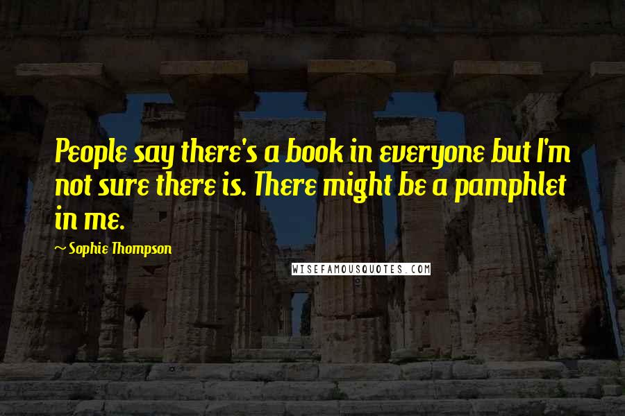 Sophie Thompson Quotes: People say there's a book in everyone but I'm not sure there is. There might be a pamphlet in me.