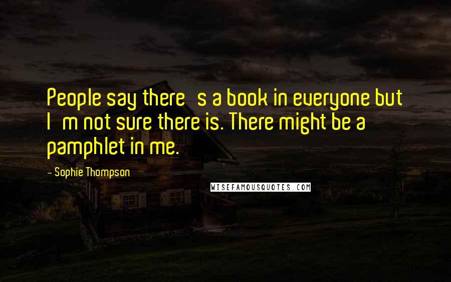 Sophie Thompson Quotes: People say there's a book in everyone but I'm not sure there is. There might be a pamphlet in me.