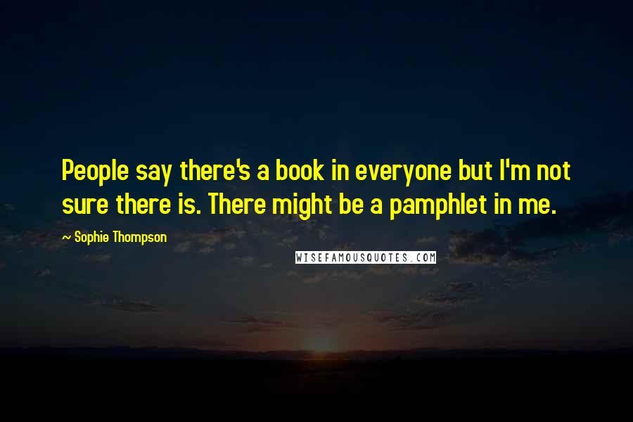 Sophie Thompson Quotes: People say there's a book in everyone but I'm not sure there is. There might be a pamphlet in me.