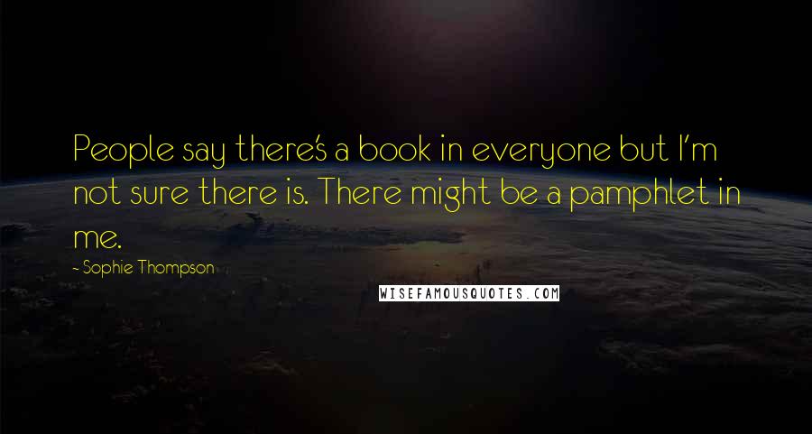 Sophie Thompson Quotes: People say there's a book in everyone but I'm not sure there is. There might be a pamphlet in me.