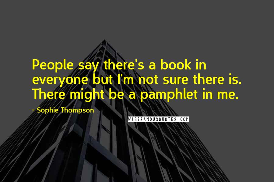 Sophie Thompson Quotes: People say there's a book in everyone but I'm not sure there is. There might be a pamphlet in me.