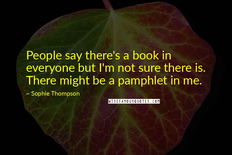 Sophie Thompson Quotes: People say there's a book in everyone but I'm not sure there is. There might be a pamphlet in me.