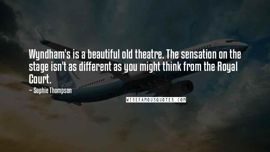 Sophie Thompson Quotes: Wyndham's is a beautiful old theatre. The sensation on the stage isn't as different as you might think from the Royal Court.