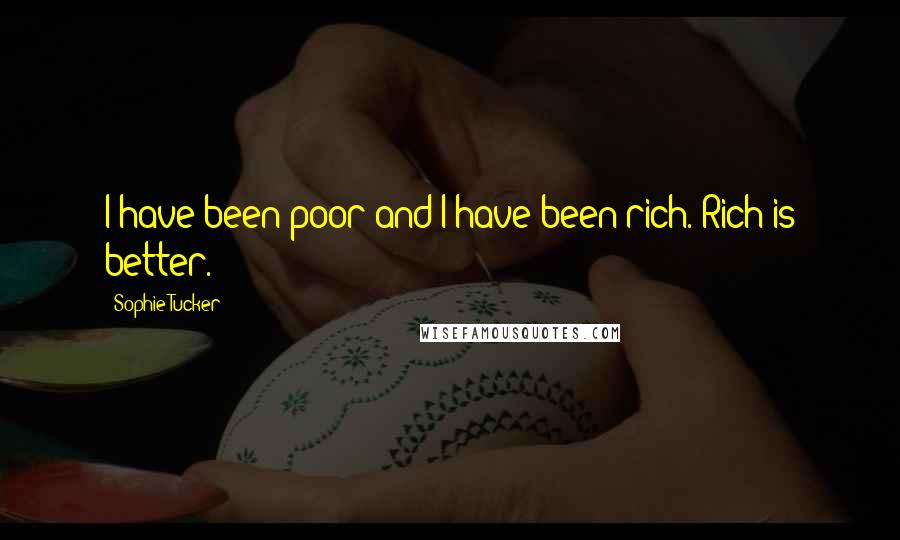 Sophie Tucker Quotes: I have been poor and I have been rich. Rich is better.