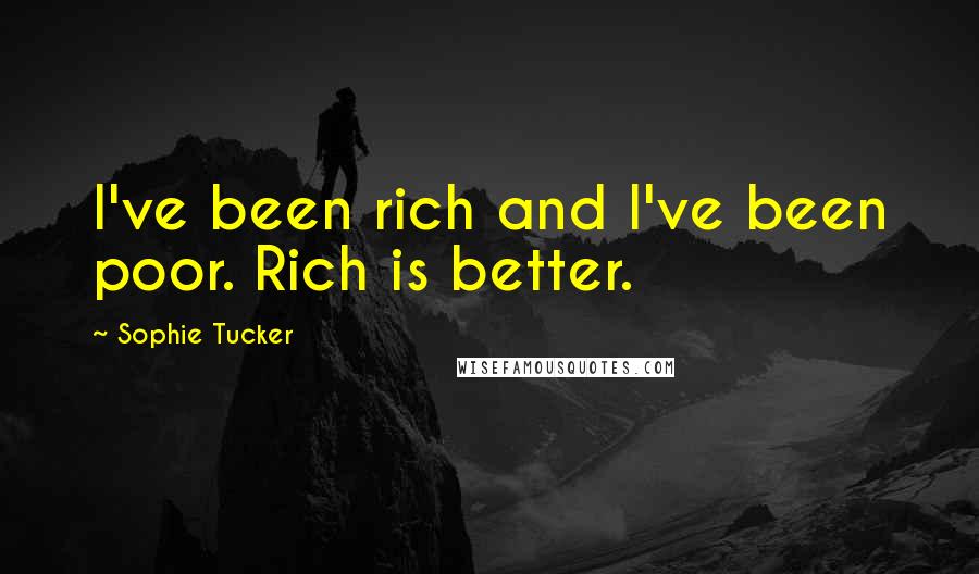 Sophie Tucker Quotes: I've been rich and I've been poor. Rich is better.