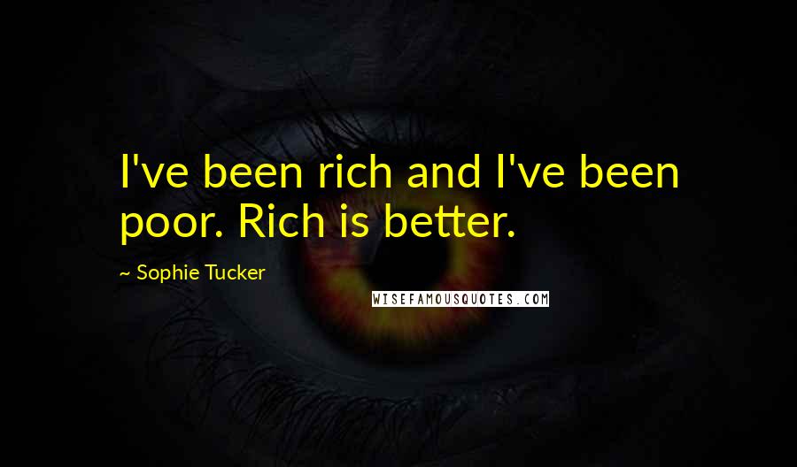 Sophie Tucker Quotes: I've been rich and I've been poor. Rich is better.