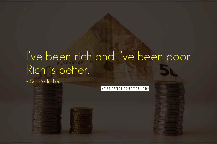 Sophie Tucker Quotes: I've been rich and I've been poor. Rich is better.