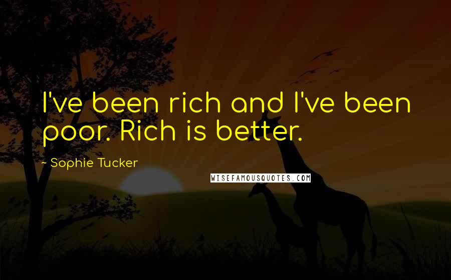 Sophie Tucker Quotes: I've been rich and I've been poor. Rich is better.