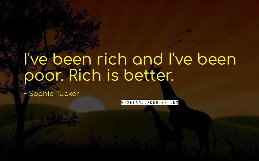 Sophie Tucker Quotes: I've been rich and I've been poor. Rich is better.