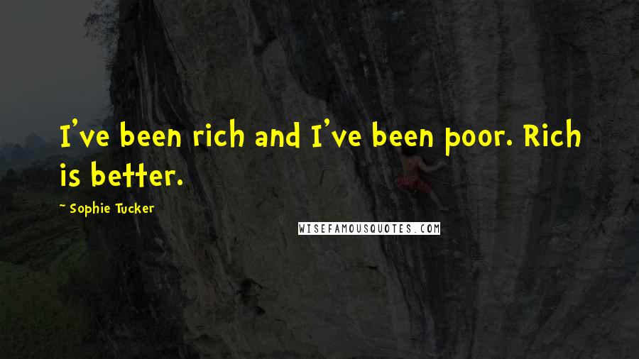 Sophie Tucker Quotes: I've been rich and I've been poor. Rich is better.