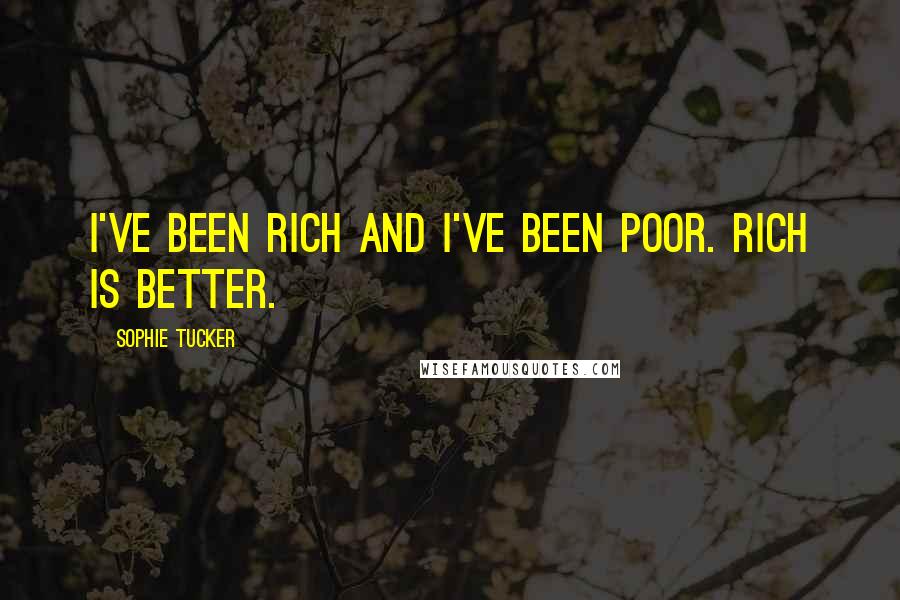 Sophie Tucker Quotes: I've been rich and I've been poor. Rich is better.
