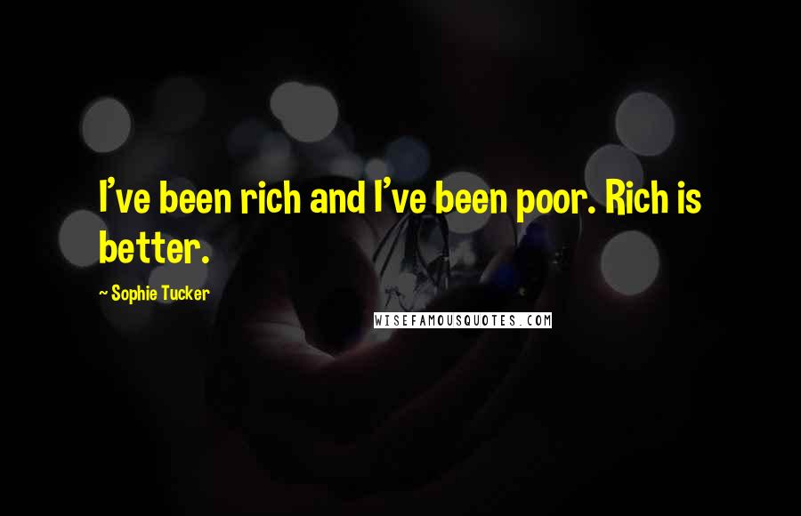 Sophie Tucker Quotes: I've been rich and I've been poor. Rich is better.