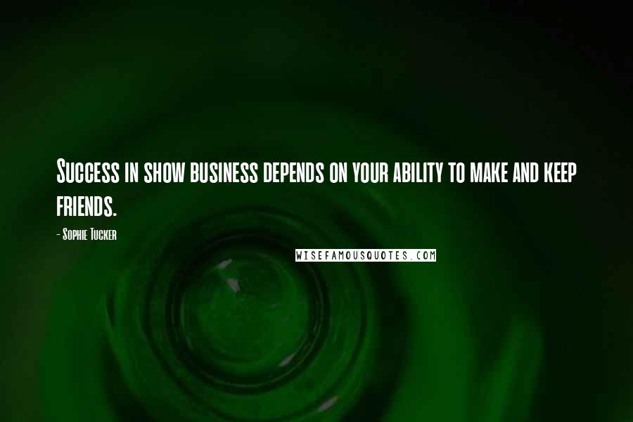 Sophie Tucker Quotes: Success in show business depends on your ability to make and keep friends.