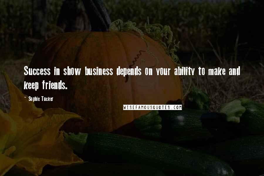 Sophie Tucker Quotes: Success in show business depends on your ability to make and keep friends.