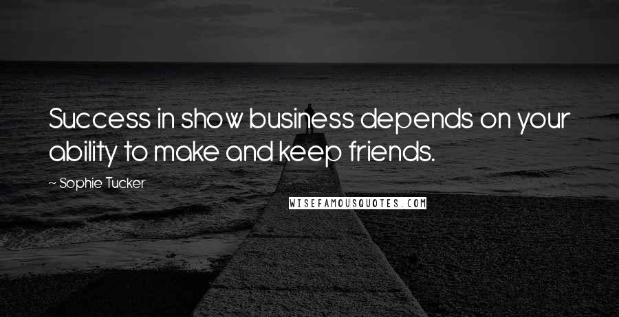 Sophie Tucker Quotes: Success in show business depends on your ability to make and keep friends.