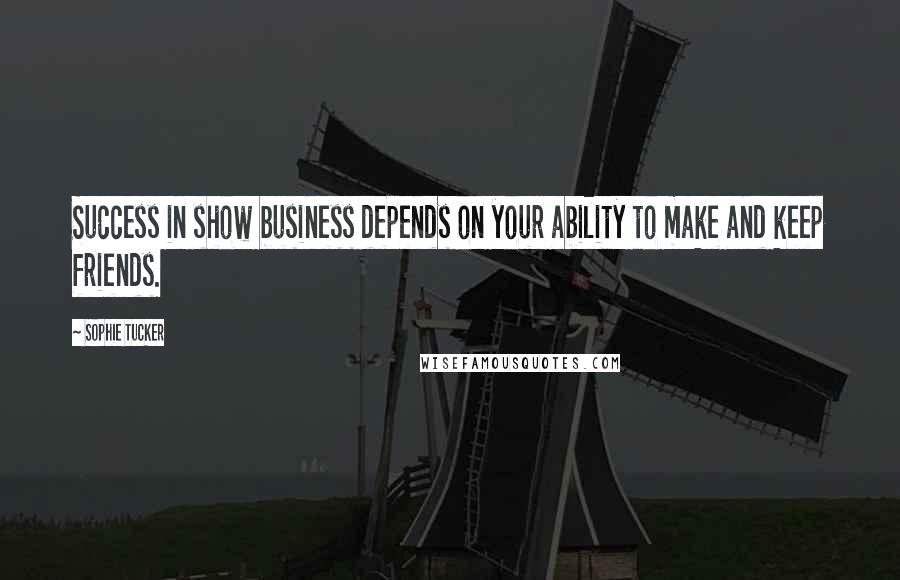 Sophie Tucker Quotes: Success in show business depends on your ability to make and keep friends.