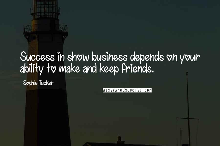 Sophie Tucker Quotes: Success in show business depends on your ability to make and keep friends.