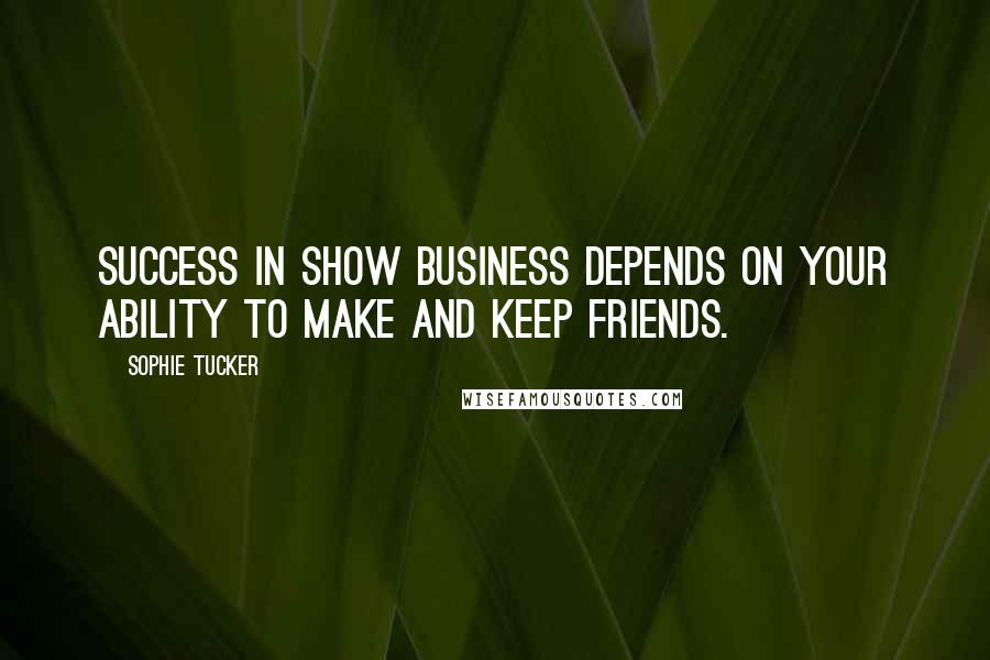 Sophie Tucker Quotes: Success in show business depends on your ability to make and keep friends.