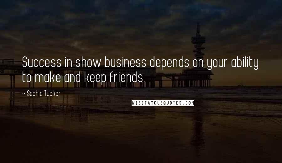 Sophie Tucker Quotes: Success in show business depends on your ability to make and keep friends.