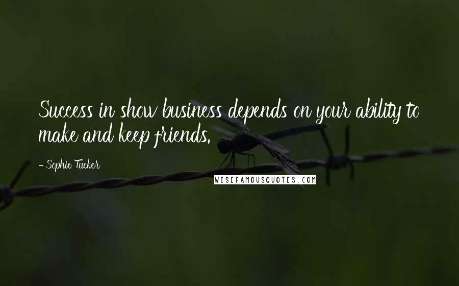 Sophie Tucker Quotes: Success in show business depends on your ability to make and keep friends.