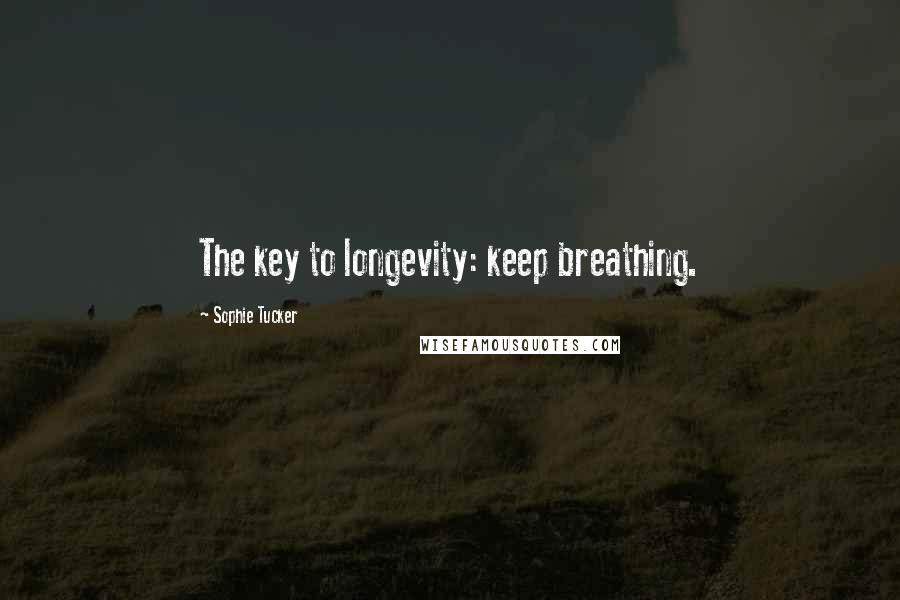 Sophie Tucker Quotes: The key to longevity: keep breathing.