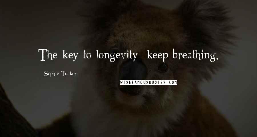 Sophie Tucker Quotes: The key to longevity: keep breathing.