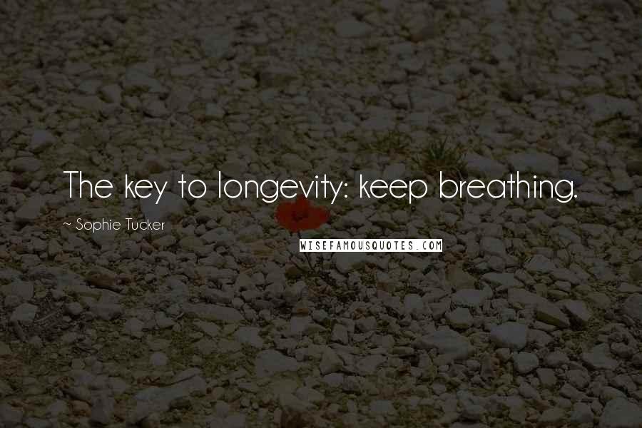 Sophie Tucker Quotes: The key to longevity: keep breathing.