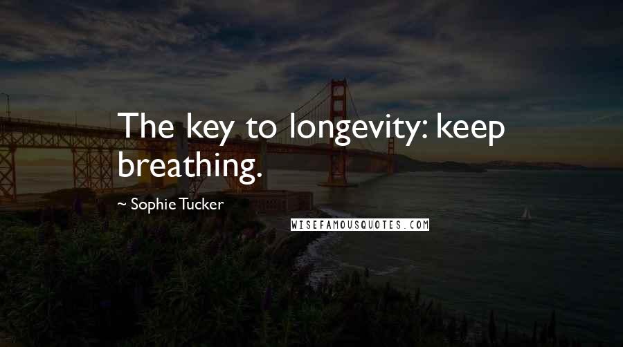 Sophie Tucker Quotes: The key to longevity: keep breathing.